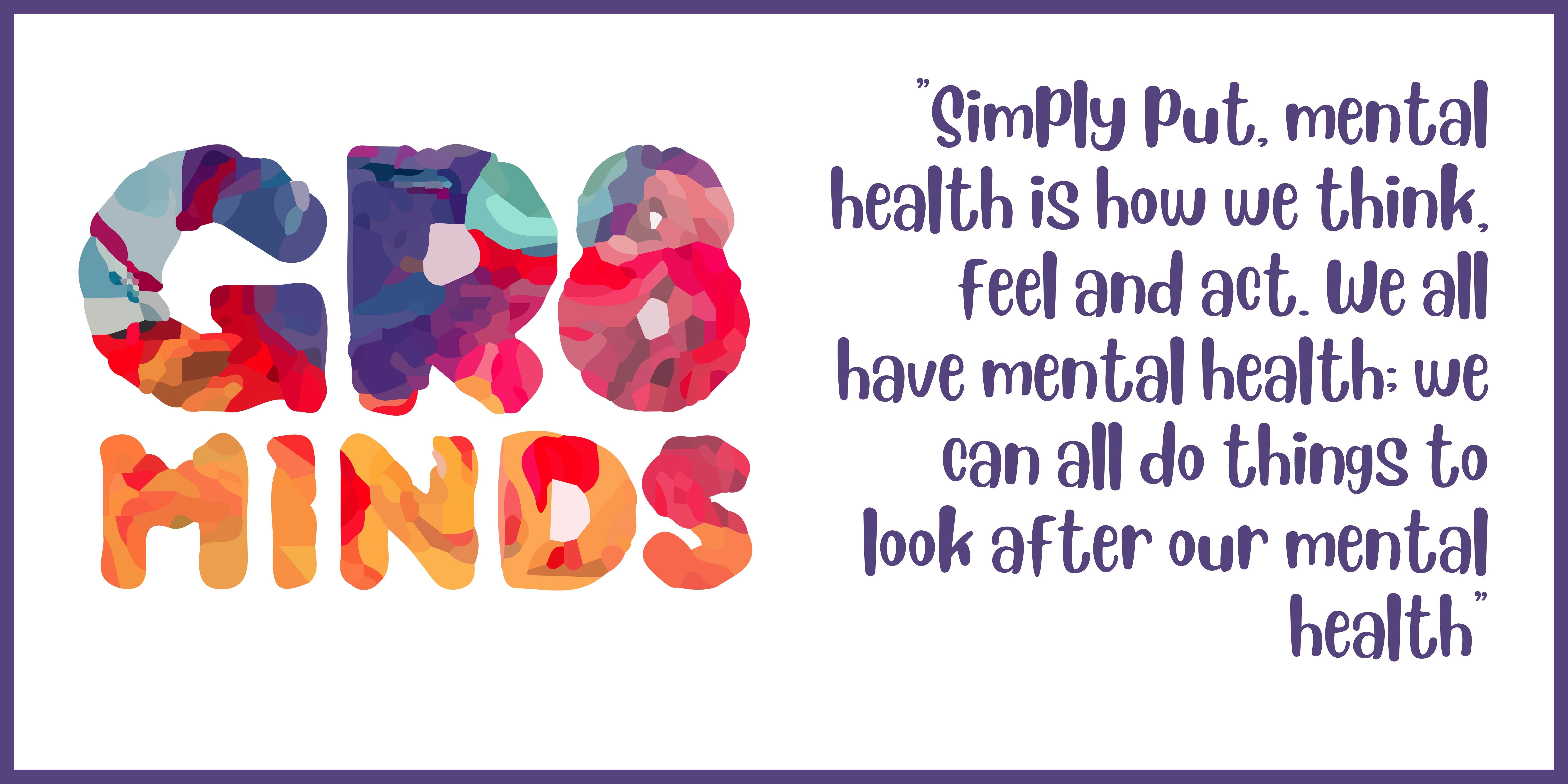 "GR8 Minds. Simply put, mental health is how we think, feel and act. We all have mental health: we can all do things to look after our mental health."